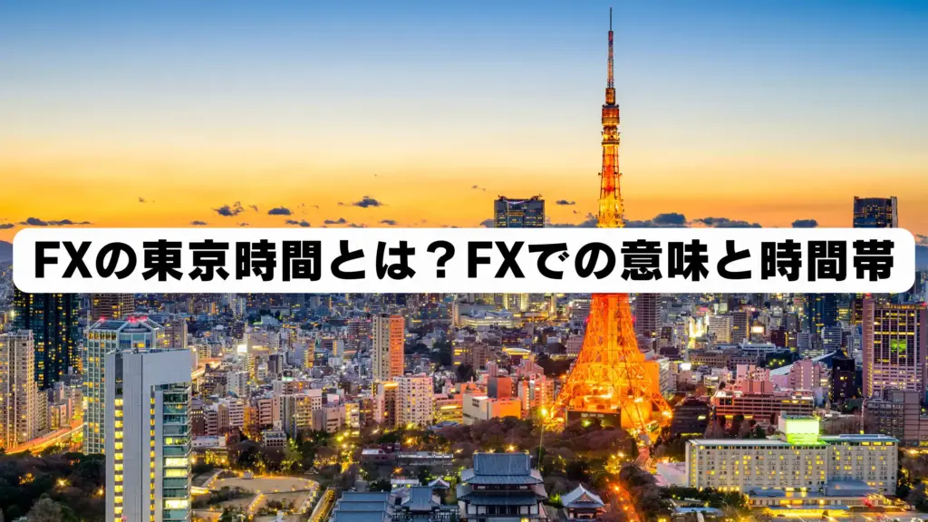 FXの東京時間とは?FXでの意味と時間帯